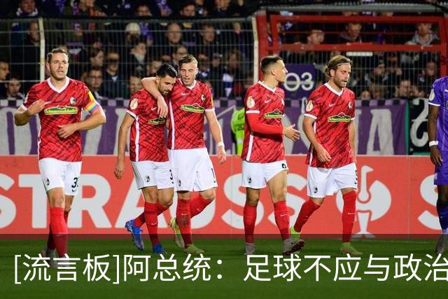[流言板]阿总统：足球不应与政治混淆，马拉多纳又没帮我们收复马岛